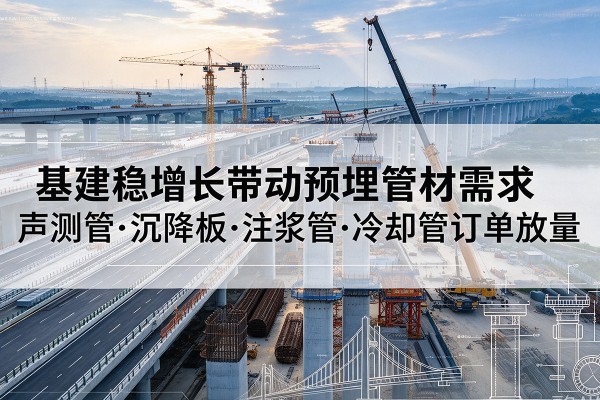 龙岩基建稳增长带动预埋监测管材需求，声测管、沉降板、注浆管订单持续放量